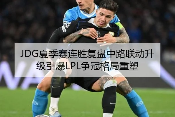 JDG夏季赛连胜复盘中路联动升级引爆LPL争冠格局重塑
